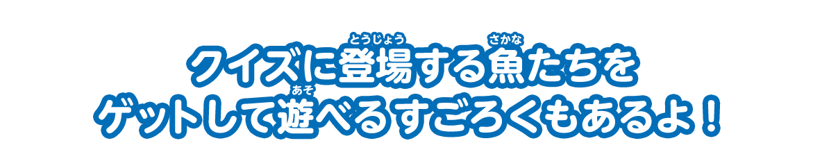 クイズに登場する魚たちをゲットして遊べるすごろくもあるよ！