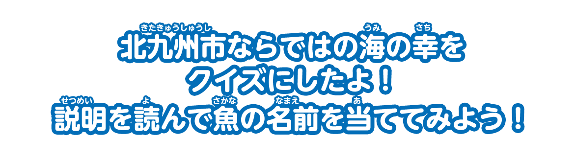 北九州市ならではの海の幸をクイズにしたよ！説明を読んで魚の名前を当ててみよう！