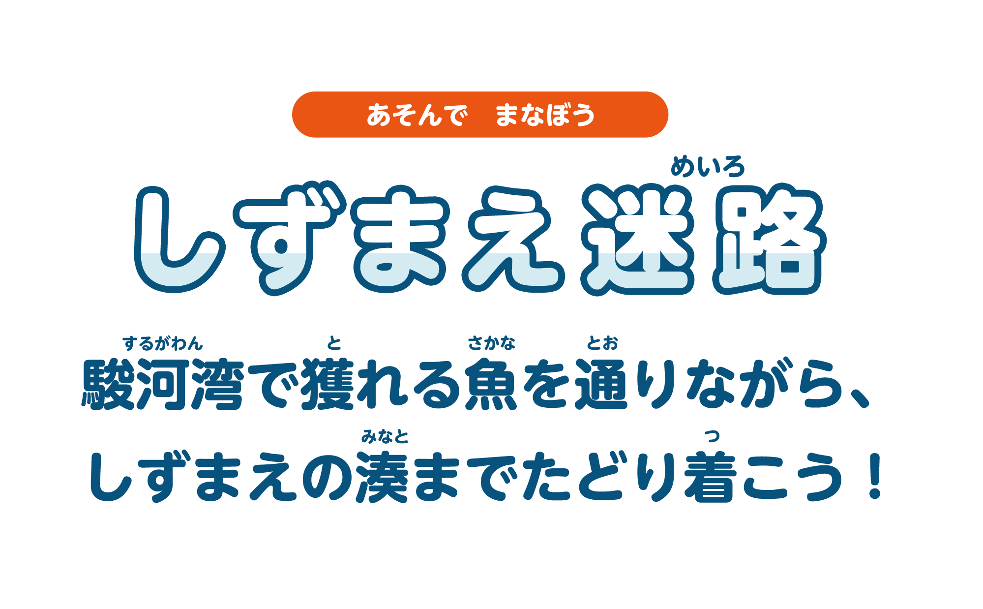 しずまえ迷路　駿河湾で獲れる魚を通りながら、しずまえの湊までたどり着こう！