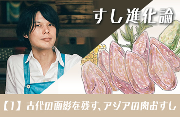 すし進化論 (1
					)古代の面影を残す、アジアの肉おすし