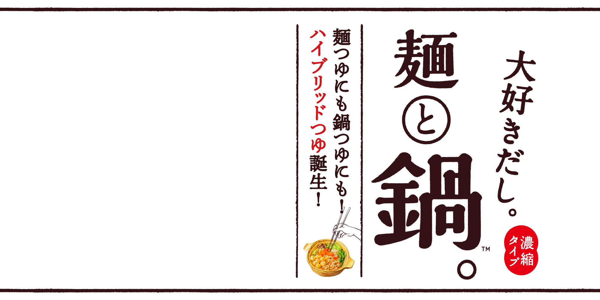 濃縮タイプ。大好きだし。麺と鍋。麺つゆにも鍋つゆにも！ハイブリットつゆ誕生！