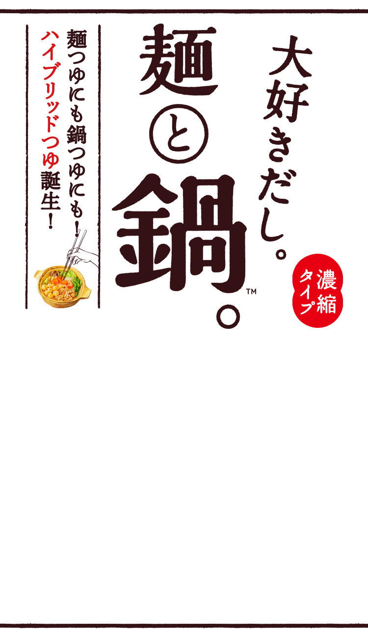 濃縮タイプ。大好きだし。麺と鍋。麺つゆにも鍋つゆにも！ハイブリットつゆ誕生！