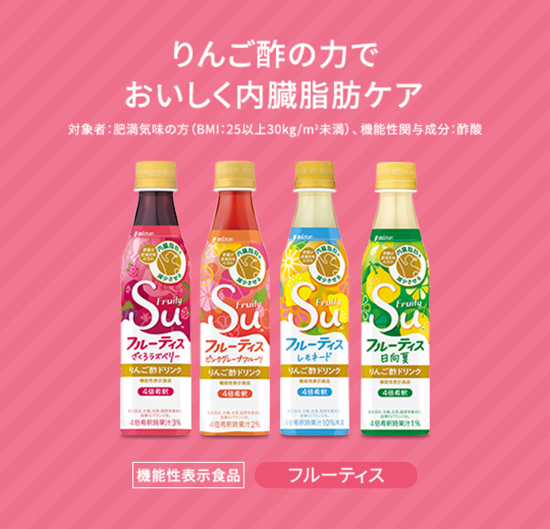 りんご酢の力でおいしく内臓脂肪ケア 機能性表示食品 フルーティス 対象者：肥満気味の方（BMI：25以上30kg/m2未満） 機能性関与成分：酢酸