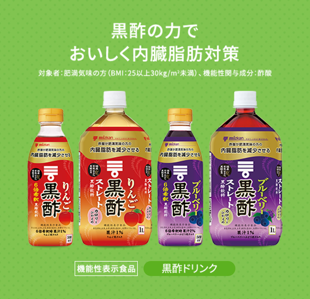 黒酢の力でおいしく内臓脂肪対策 機能性表示食品 黒酢ドリンク 対象者：肥満気味の方（BMI：25以上30kg/m2未満） 機能性関与成分：酢酸
