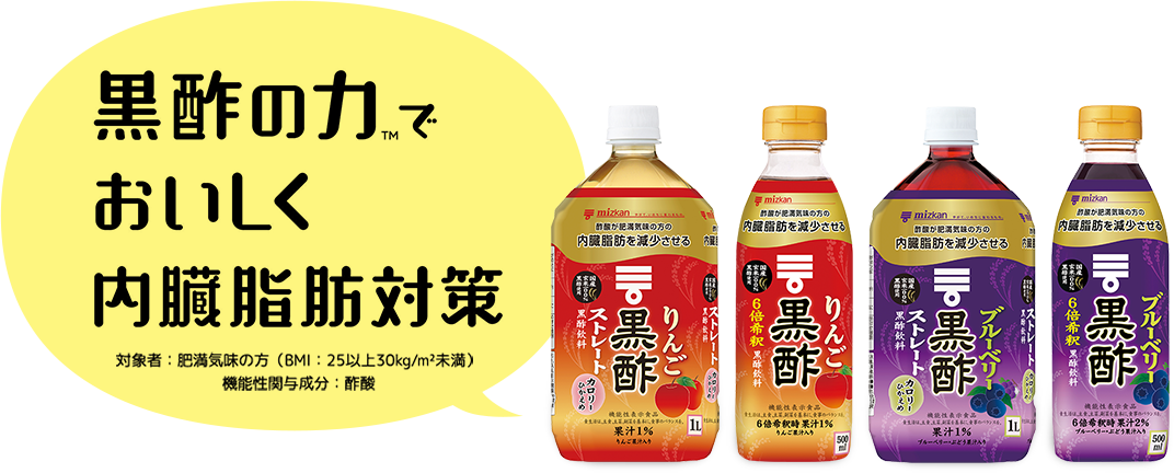 黒酢の力で、おいしく内臓脂肪対策　対象者：肥満気味の方（BMI：25以上30kg/m²未満）　機能性関与成分：酢酸