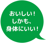 おいしい！ しかも、身体にいい！